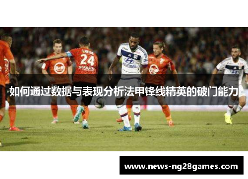 如何通过数据与表现分析法甲锋线精英的破门能力