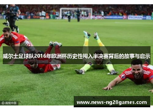 威尔士足球队2016年欧洲杯历史性闯入半决赛背后的故事与启示
