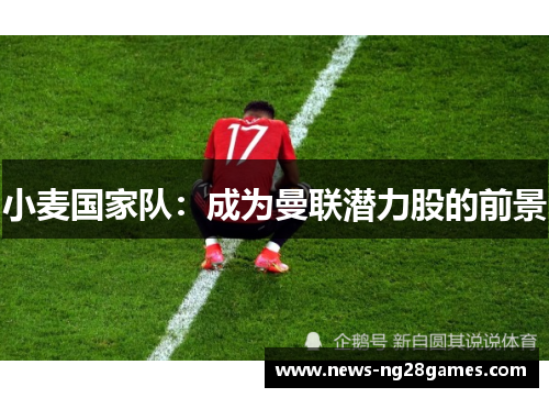 小麦国家队：成为曼联潜力股的前景