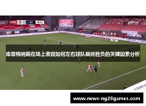 库普梅纳斯在场上表现如何左右球队最终胜负的关键因素分析