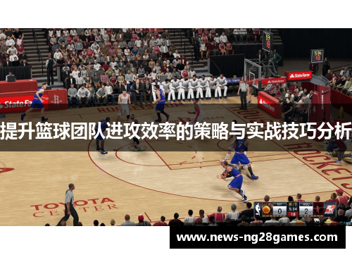 提升篮球团队进攻效率的策略与实战技巧分析