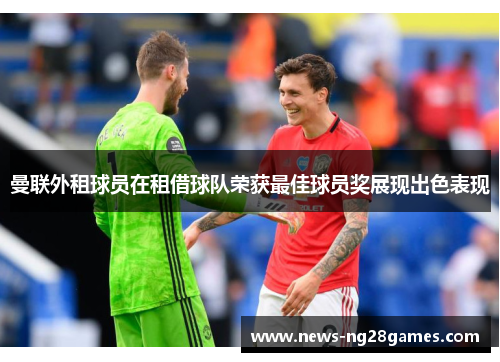 曼联外租球员在租借球队荣获最佳球员奖展现出色表现 曼联外租球员在租借球队荣获最佳球员奖展现出色表现