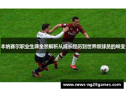 本纳赛尔职业生涯全景解析从成长经历到世界级球员的蜕变 本纳赛尔职业生涯全景解析从成长经历到世界级球员的蜕变