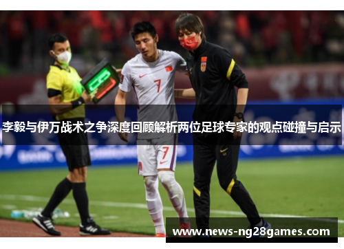 李毅与伊万战术之争深度回顾解析两位足球专家的观点碰撞与启示