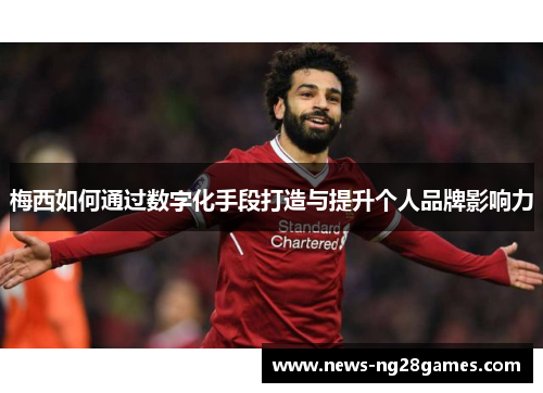 梅西如何通过数字化手段打造与提升个人品牌影响力 梅西如何通过数字化手段打造与提升个人品牌影响力