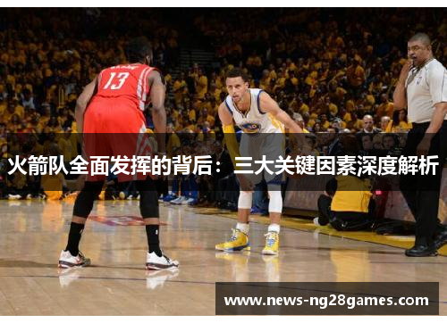 火箭队全面发挥的背后：三大关键因素深度解析