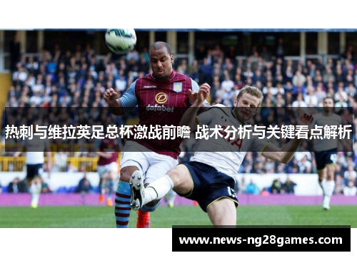 热刺与维拉英足总杯激战前瞻 战术分析与关键看点解析