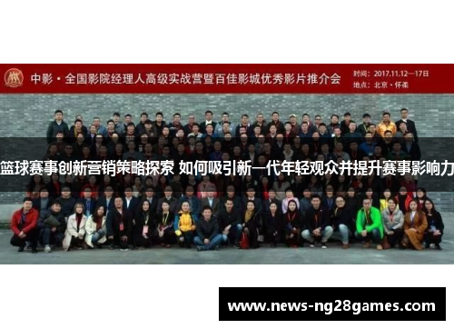 篮球赛事创新营销策略探索 如何吸引新一代年轻观众并提升赛事影响力