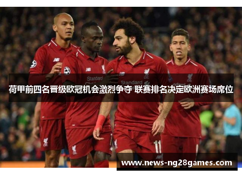 荷甲前四名晋级欧冠机会激烈争夺 联赛排名决定欧洲赛场席位