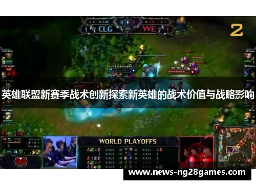 英雄联盟新赛季战术创新探索新英雄的战术价值与战略影响 英雄联盟新赛季战术创新探索新英雄的战术价值与战略影响