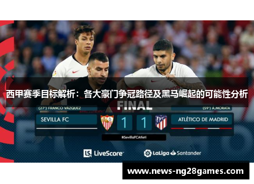 西甲赛季目标解析：各大豪门争冠路径及黑马崛起的可能性分析
