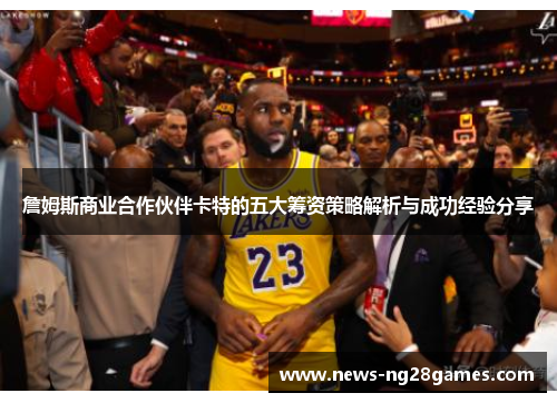 詹姆斯商业合作伙伴卡特的五大筹资策略解析与成功经验分享