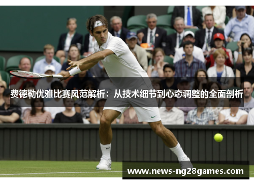 费德勒优雅比赛风范解析:从技术细节到心态调整的全面剖析 费德勒优雅比赛风范解析:从技术细节到心态调整的全面剖析