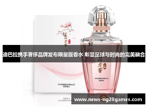 迪巴拉携手奢侈品牌发布限量版香水 彰显足球与时尚的完美融合