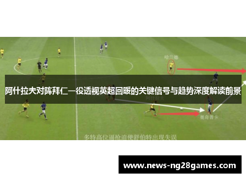 阿什拉夫对阵拜仁一役透视英超回暖的关键信号与趋势深度解读前景