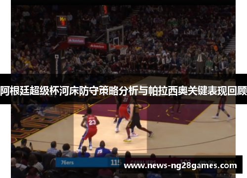 阿根廷超级杯河床防守策略分析与帕拉西奥关键表现回顾