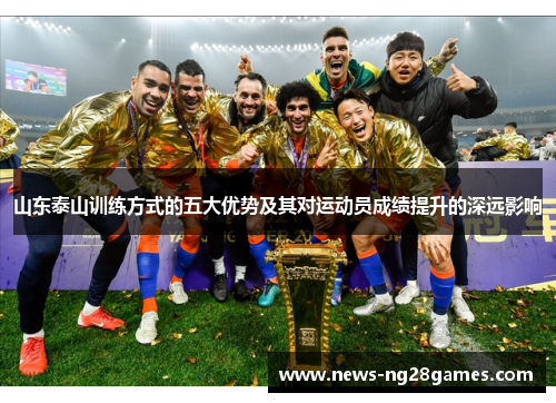山东泰山训练方式的五大优势及其对运动员成绩提升的深远影响